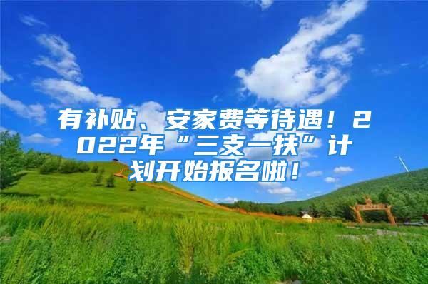 有補(bǔ)貼、安家費(fèi)等待遇！2022年“三支一扶”計(jì)劃開始報(bào)名啦！