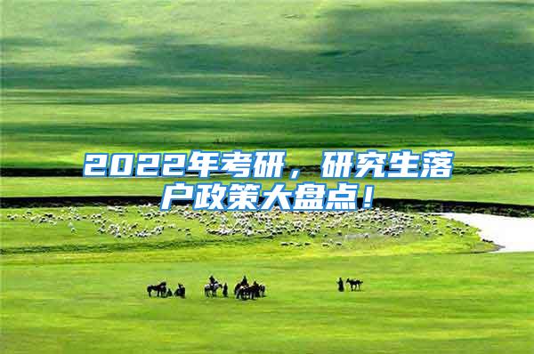 2022年考研，研究生落戶政策大盤點(diǎn)！