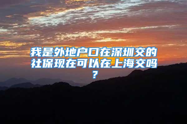 我是外地戶口在深圳交的社?，F(xiàn)在可以在上海交嗎？