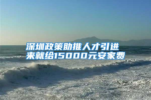 深圳政策助推人才引進(jìn) 來(lái)就給15000元安家費(fèi)