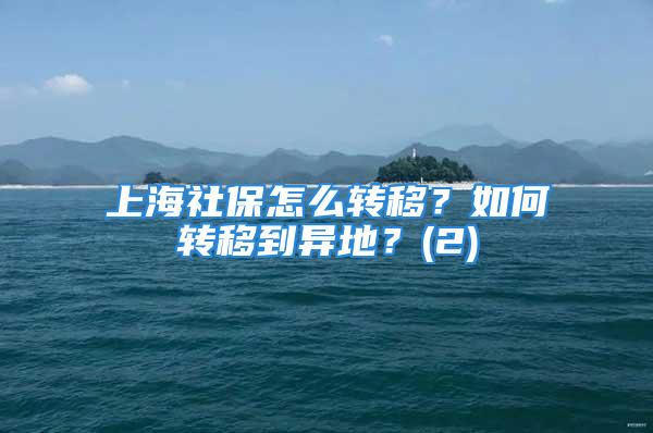 上海社保怎么轉(zhuǎn)移？如何轉(zhuǎn)移到異地？(2)