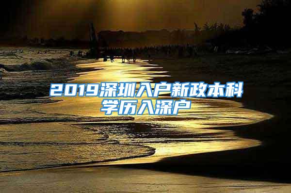 2019深圳入戶新政本科學歷入深戶