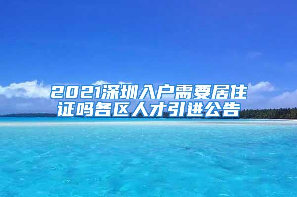 2021深圳入戶需要居住證嗎各區(qū)人才引進(jìn)公告