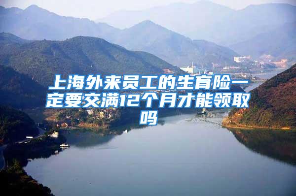 上海外來員工的生育險一定要交滿12個月才能領(lǐng)取嗎