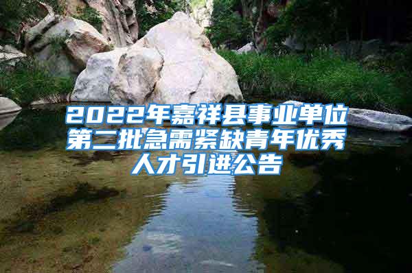 2022年嘉祥縣事業(yè)單位第二批急需緊缺青年優(yōu)秀人才引進(jìn)公告