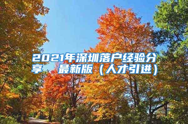 2021年深圳落戶經(jīng)驗分享  最新版（人才引進）