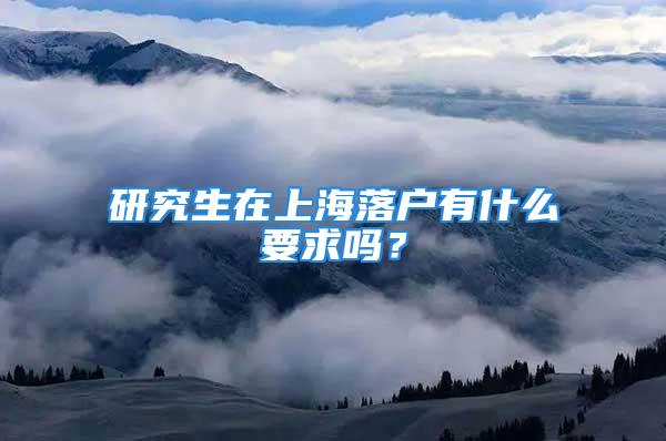 研究生在上海落戶有什么要求嗎？