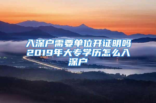 入深戶需要單位開證明嗎2019年大專學(xué)歷怎么入深戶