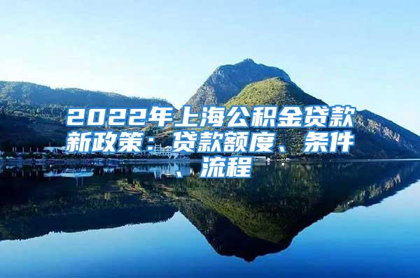 2022年上海公積金貸款新政策：貸款額度、條件、流程