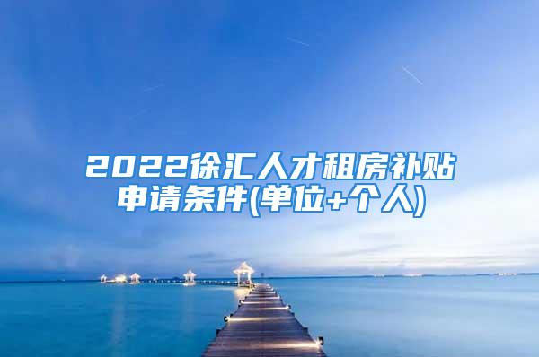 2022徐匯人才租房補貼申請條件(單位+個人)