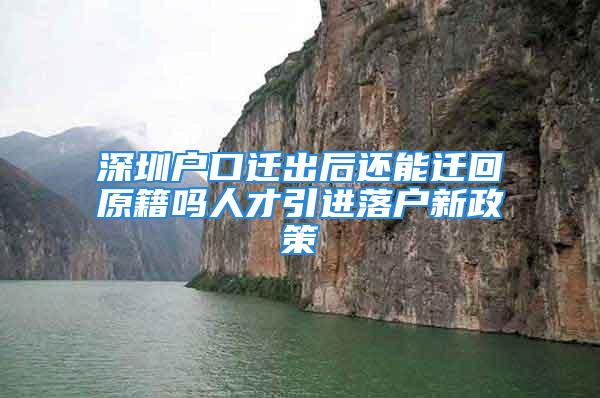 深圳戶口遷出后還能遷回原籍嗎人才引進(jìn)落戶新政策