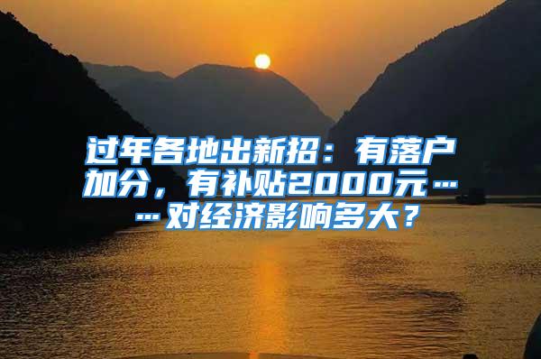 過年各地出新招：有落戶加分，有補貼2000元……對經(jīng)濟影響多大？