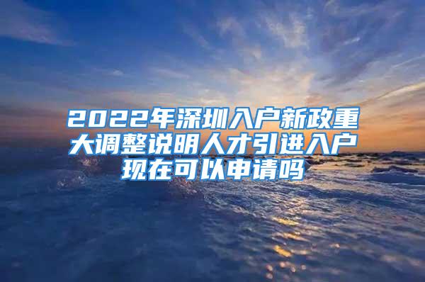 2022年深圳入戶新政重大調(diào)整說明人才引進(jìn)入戶現(xiàn)在可以申請嗎