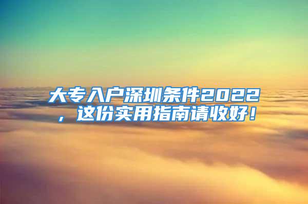 大專入戶深圳條件2022，這份實用指南請收好！