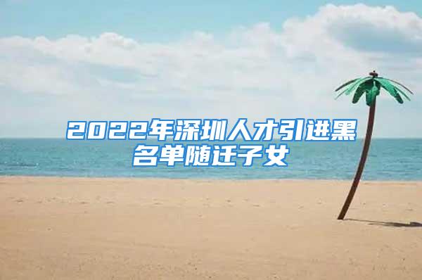 2022年深圳人才引進(jìn)黑名單隨遷子女