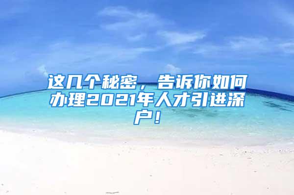 這幾個秘密，告訴你如何辦理2021年人才引進深戶！