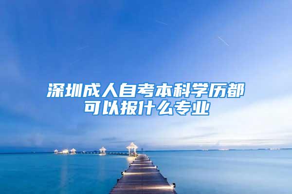 深圳成人自考本科學歷都可以報什么專業(yè)