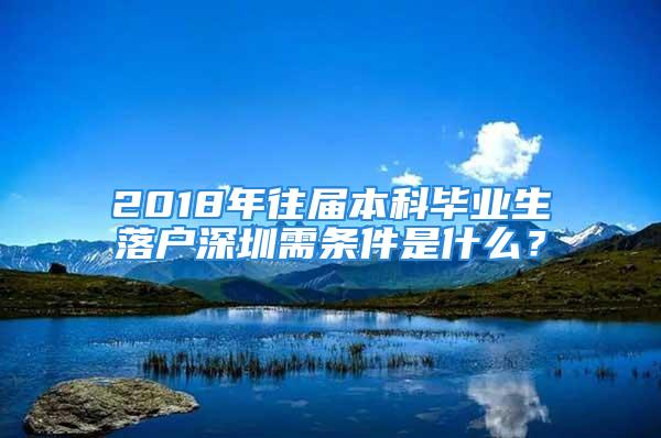 2018年往屆本科畢業(yè)生落戶深圳需條件是什么？