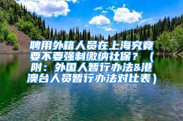 聘用外籍人員在上海究竟要不要強制繳納社保？（附：外國人暫行辦法&港澳臺人員暫行辦法對比表）