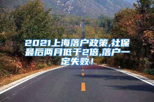 2021上海落戶政策,社保最后兩月低于2倍,落戶一定失??！