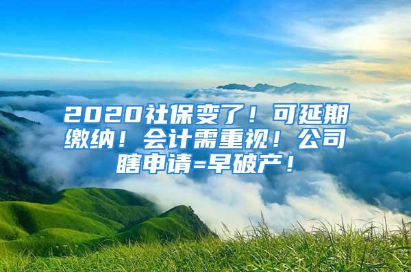 2020社保變了！可延期繳納！會計需重視！公司瞎申請=早破產(chǎn)！