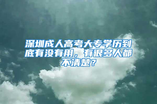 深圳成人高考大專學(xué)歷到底有沒有用，有很多人都不清楚？