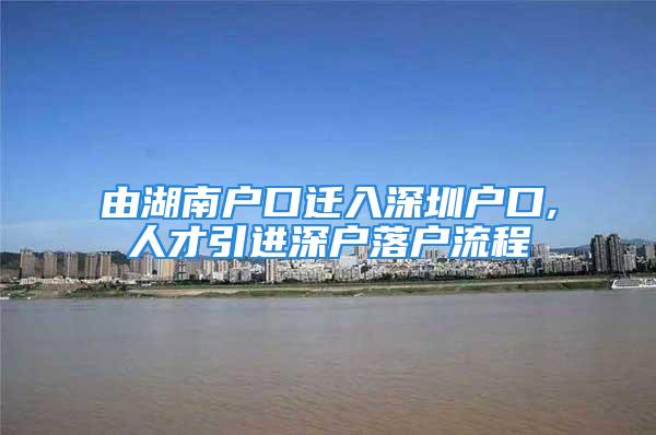 由湖南戶(hù)口遷入深圳戶(hù)口,人才引進(jìn)深戶(hù)落戶(hù)流程