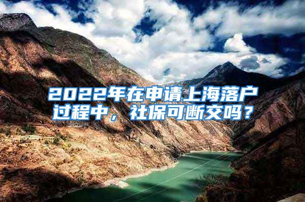 2022年在申請(qǐng)上海落戶(hù)過(guò)程中，社?？蓴嘟粏?？