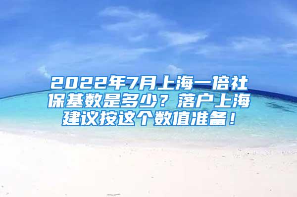 2022年7月上海一倍社?；鶖?shù)是多少？落戶上海建議按這個數(shù)值準(zhǔn)備！