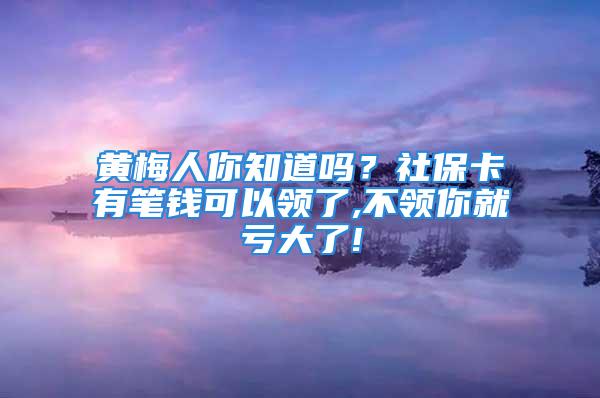 黃梅人你知道嗎？社?？ㄓ泄P錢可以領(lǐng)了,不領(lǐng)你就虧大了!