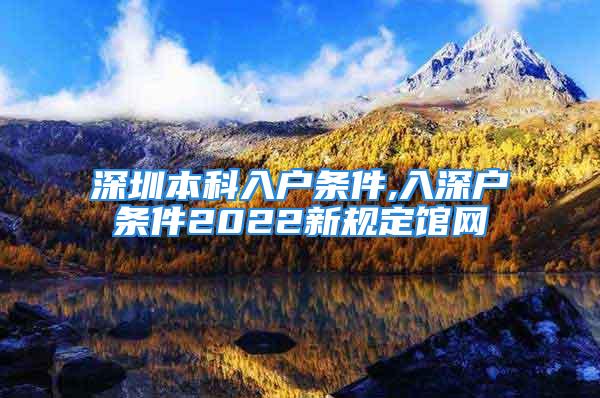 深圳本科入戶條件,入深戶條件2022新規(guī)定館網(wǎng)