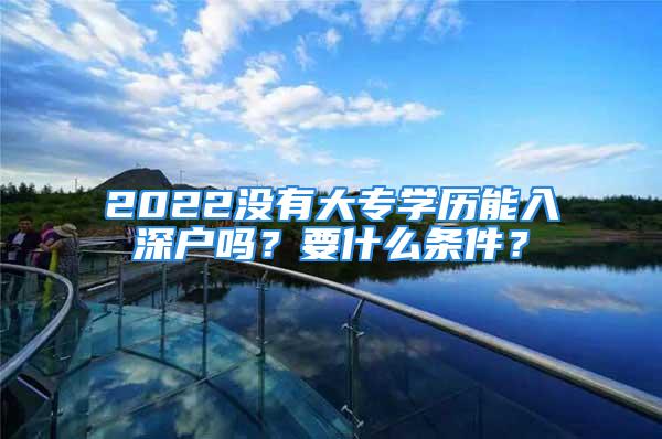 2022沒有大專學歷能入深戶嗎？要什么條件？