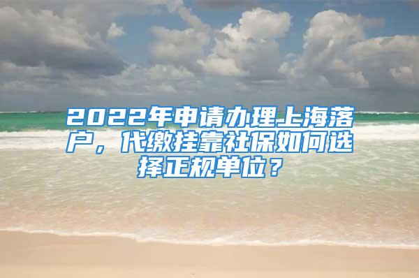 2022年申請辦理上海落戶，代繳掛靠社保如何選擇正規(guī)單位？