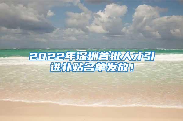 2022年深圳首批人才引進(jìn)補(bǔ)貼名單發(fā)放！