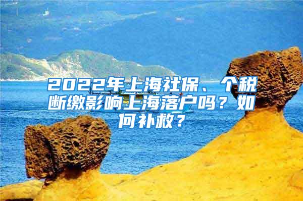 2022年上海社保、個稅斷繳影響上海落戶嗎？如何補救？