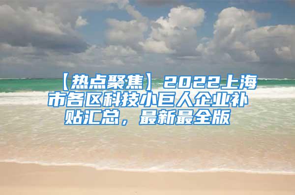 【熱點(diǎn)聚焦】2022上海市各區(qū)科技小巨人企業(yè)補(bǔ)貼匯總，最新最全版