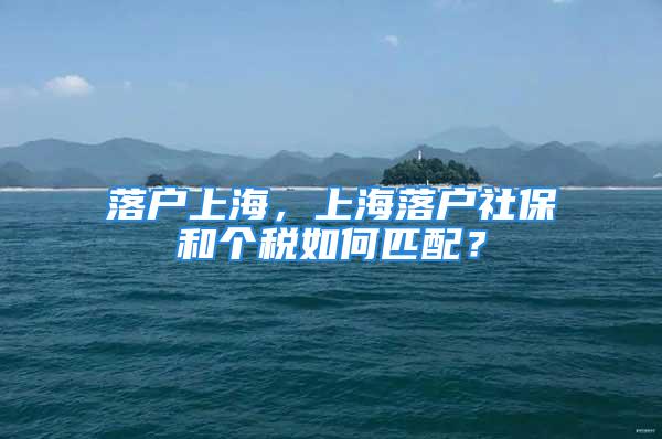 落戶上海，上海落戶社保和個稅如何匹配？