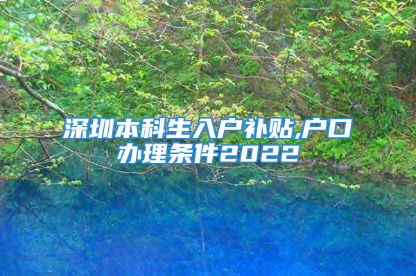 深圳本科生入戶補貼,戶口辦理條件2022