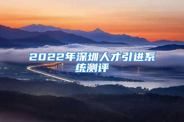 2022年深圳人才引進(jìn)系統(tǒng)測評