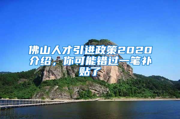 佛山人才引進(jìn)政策2020介紹，你可能錯(cuò)過一筆補(bǔ)貼了