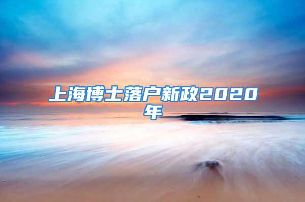 上海博士落戶新政2020年