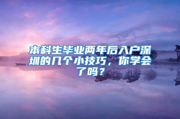 本科生畢業(yè)兩年后入戶深圳的幾個(gè)小技巧，你學(xué)會(huì)了嗎？