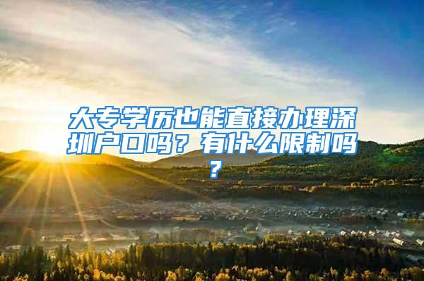 大專學(xué)歷也能直接辦理深圳戶口嗎？有什么限制嗎？