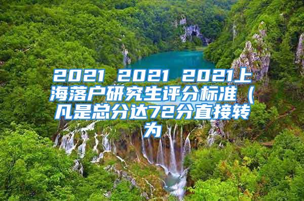 2021 2021 2021上海落戶研究生評(píng)分標(biāo)準(zhǔn)（凡是總分達(dá)72分直接轉(zhuǎn)為