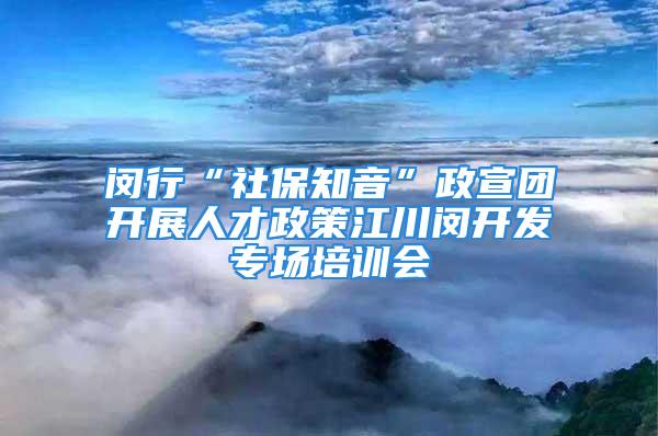 閔行“社保知音”政宣團(tuán)開(kāi)展人才政策江川閔開(kāi)發(fā)專場(chǎng)培訓(xùn)會(huì)