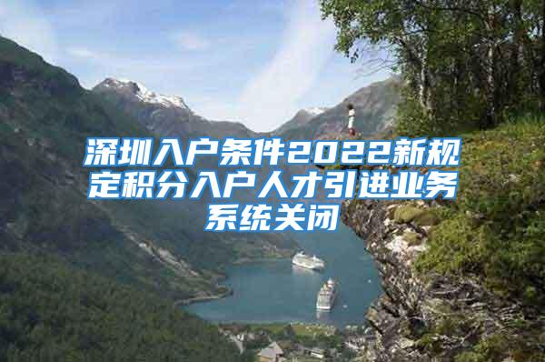 深圳入戶條件2022新規(guī)定積分入戶人才引進業(yè)務系統(tǒng)關閉