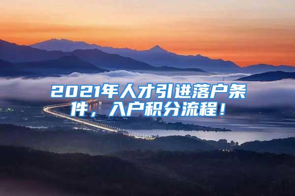 2021年人才引進(jìn)落戶條件，入戶積分流程！