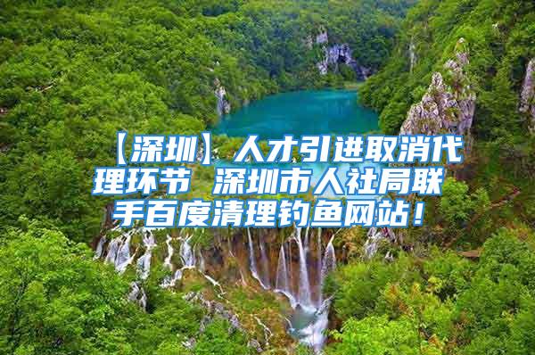 【深圳】人才引進取消代理環(huán)節(jié) 深圳市人社局聯(lián)手百度清理釣魚網(wǎng)站！