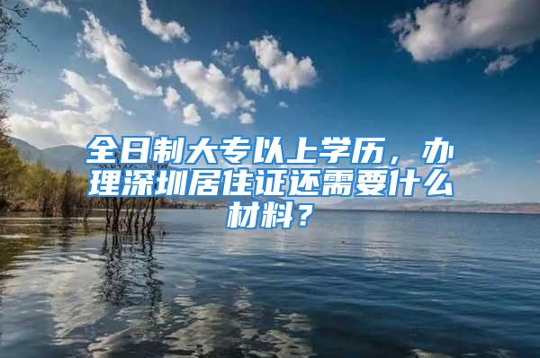 全日制大專以上學(xué)歷，辦理深圳居住證還需要什么材料？