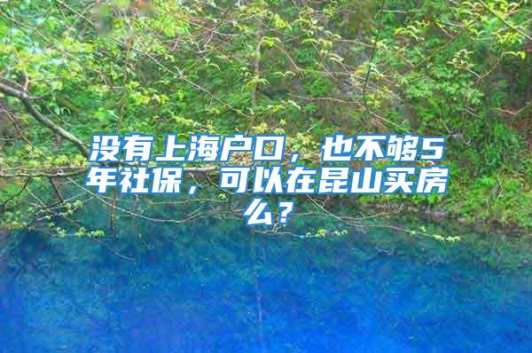 沒有上海戶口，也不夠5年社保，可以在昆山買房么？